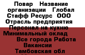 Повар › Название организации ­ Глобал Стафф Ресурс, ООО › Отрасль предприятия ­ Персонал на кухню › Минимальный оклад ­ 45 000 - Все города Работа » Вакансии   . Тамбовская обл.,Моршанск г.